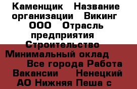 Каменщик › Название организации ­ Викинг, ООО › Отрасль предприятия ­ Строительство › Минимальный оклад ­ 50 000 - Все города Работа » Вакансии   . Ненецкий АО,Нижняя Пеша с.